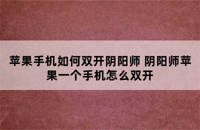 苹果手机如何双开阴阳师 阴阳师苹果一个手机怎么双开